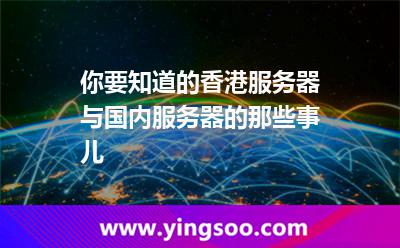你要知道的香港服務(wù)器與國內(nèi)服務(wù)器的那些事兒 香港服務(wù)器