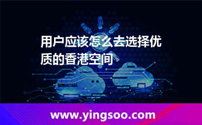 用戶應(yīng)該怎么去選擇優(yōu)質(zhì)的香港空間 香港服務(wù)器租用