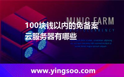 100塊錢以內(nèi)的免備案云服務(wù)器有哪些