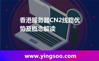 香港服務(wù)器CN2線路優(yōu)勢及概念解讀 香港服務(wù)器CN2線路優(yōu)勢及概念解讀