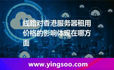 線路對香港服務(wù)器租用價格的影響體現(xiàn)在哪方面