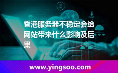 香港服務(wù)器不穩(wěn)定會(huì)給網(wǎng)站帶來什么影響及后果 香港服務(wù)器不穩(wěn)定會(huì)給網(wǎng)站帶來什么影響及后果