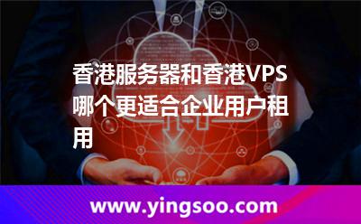 香港服務(wù)器和香港VPS哪個(gè)更適合企業(yè)用戶租用 香港服務(wù)器和香港VPS哪個(gè)更適合企業(yè)用戶租用