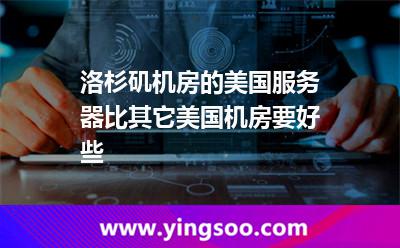 洛杉磯機(jī)房的美國(guó)服務(wù)器比其它美國(guó)機(jī)房要好些 洛杉磯機(jī)房的美國(guó)服務(wù)器比其它美國(guó)機(jī)房要好些