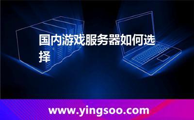 國內(nèi)游戲服務(wù)器如何選擇 國內(nèi)游戲服務(wù)器如何選擇