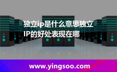 獨(dú)立ip是什么意思獨(dú)立IP的好處表現(xiàn)在哪 獨(dú)立ip是什么意思獨(dú)立IP的好處表現(xiàn)在哪