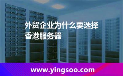 外貿(mào)企業(yè)為什么要選擇香港服務器 外貿(mào)企業(yè)為什么要選擇香港服務器
