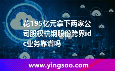 花19.5億元拿下兩家公司股權(quán)杭鋼股份跨界idc業(yè)務(wù)靠譜嗎? 花19.5億元拿下兩家公司股權(quán)杭鋼股份跨界idc業(yè)務(wù)靠譜嗎?