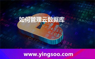 如何管理云數(shù)據(jù)庫 如何管理云數(shù)據(jù)庫