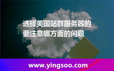 選擇美國站群服務(wù)器的要注意哪方面的問題 選擇美國站群服務(wù)器的要注意哪方面的問題