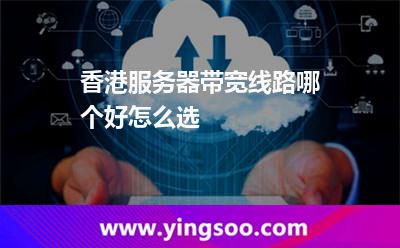 香港服務(wù)器帶寬線路哪個好怎么選 香港服務(wù)器帶寬線路哪個好怎么選
