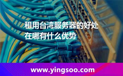 租用臺灣服務(wù)器的好處在哪有什么優(yōu)勢 租用臺灣服務(wù)器的好處在哪有什么優(yōu)勢