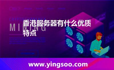 香港服務器有什么優(yōu)質特點 香港服務器有什么優(yōu)質特點