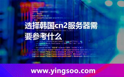 選擇韓國cn2服務器需要參考什么 選擇韓國cn2服務器需要參考什么