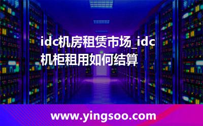 服務(wù)器配置_idc機(jī)房租賃市場_idc機(jī)柜租用如何結(jié)算 服務(wù)器配置