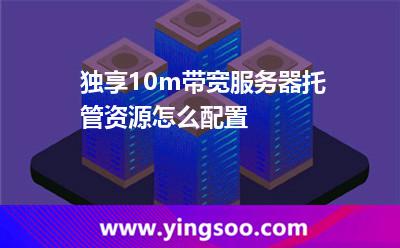 帶寬服務(wù)器_獨(dú)享10m帶寬服務(wù)器托管資源怎么配置  帶寬服務(wù)器