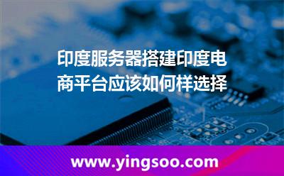 印度服務(wù)器搭建印度電商平臺應(yīng)該如何樣選擇 印度服務(wù)器
