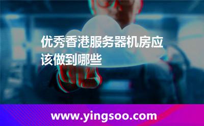 優(yōu)秀香港服務(wù)器機(jī)房應(yīng)該做到哪些 優(yōu)秀香港服務(wù)器機(jī)房應(yīng)該做到哪些