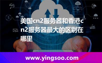美國cn2服務(wù)器和香港cn2服務(wù)器最大的區(qū)別在哪里 美國cn2服務(wù)器和香港cn2服務(wù)器最大的區(qū)別在哪里