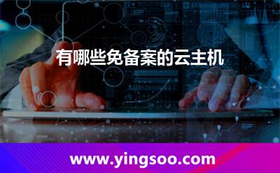 免備案的云主機(jī):有哪些免備案的云主機(jī) 免備案的云主機(jī)
