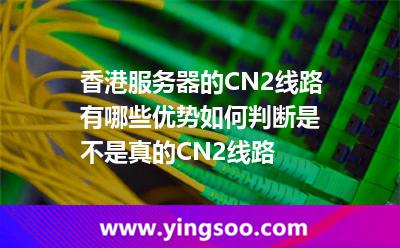 香港服務(wù)器的CN2線路有哪些優(yōu)勢如何判斷是不是真的CN2線路