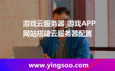 云服務(wù)器租用_游戲云服務(wù)器_游戲APP網(wǎng)站搭建云服務(wù)器配置  云服務(wù)器租用