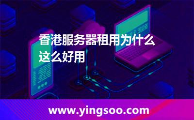 香港服務(wù)器租用為什么這么好用 香港服務(wù)器