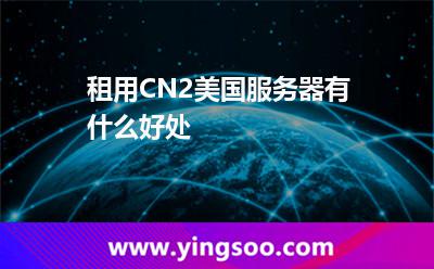 租用CN2美國(guó)服務(wù)器有什么好處