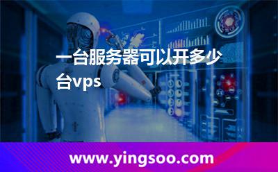 一臺服務(wù)器可以開多少臺vps 一臺服務(wù)器可以開多少臺vps