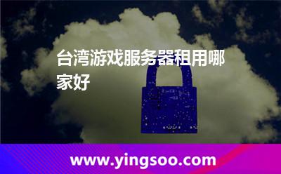 臺(tái)灣游戲服務(wù)器租用哪家好 臺(tái)灣游戲服務(wù)器