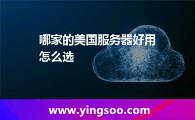 哪家的美國服務(wù)器好用怎么選 哪家的美國服務(wù)器好用怎么選