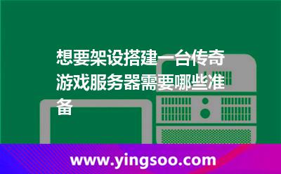 想要架設(shè)搭建一臺(tái)傳奇游戲服務(wù)器，需要哪些準(zhǔn)備