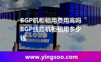 機柜租用費用_BGP機柜租用費用高嗎 BGP線路機柜租用多少錢  機柜租用費用
