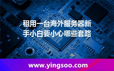 租用一臺(tái)海外服務(wù)器，新手小白要小心哪些套路