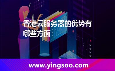 香港云服務(wù)器的優(yōu)勢有哪些方面 香港云服務(wù)器的優(yōu)勢有哪些方面
