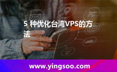 5 種優(yōu)化臺(tái)灣VPS的方法 5 種優(yōu)化臺(tái)灣VPS的方法