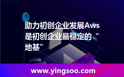 助力初創(chuàng)企業(yè)發(fā)展，Aws是初創(chuàng)企業(yè)最穩(wěn)定的“地基”