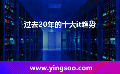 過(guò)去20年的十大it趨勢(shì) 過(guò)去20年的十大it趨勢(shì)