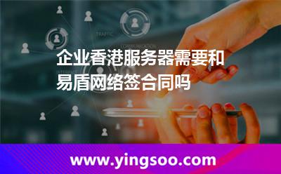 企業(yè)香港服務(wù)器需要和易盾網(wǎng)絡(luò)簽合同嗎 企業(yè)香港服務(wù)器需要和易盾網(wǎng)絡(luò)簽合同嗎