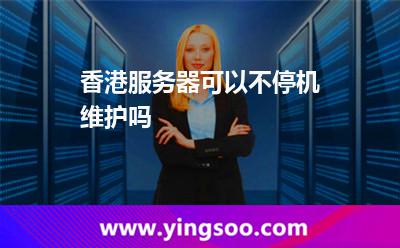 香港服務器可以不停機維護嗎 香港服務器可以不停機維護嗎