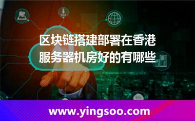 區(qū)塊鏈搭建部署在香港服務器機房好的有哪些 區(qū)塊鏈搭建部署在香港服務器機房好的有哪些