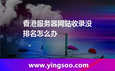 香港服務(wù)器網(wǎng)站收錄沒排名怎么辦 香港服務(wù)器網(wǎng)站收錄沒排名怎么辦
