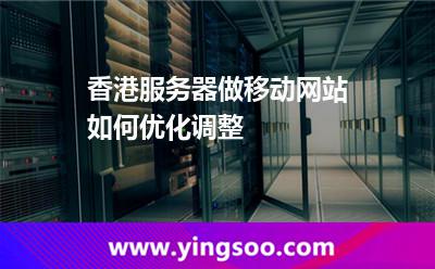 香港服務(wù)器做移動(dòng)網(wǎng)站如何優(yōu)化調(diào)整 香港服務(wù)器做移動(dòng)網(wǎng)站如何優(yōu)化調(diào)整