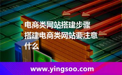 電商類網(wǎng)站搭建步驟 搭建電商類網(wǎng)站要注意什么
