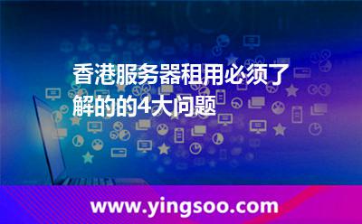 香港服務(wù)器租用必須了解的的4大問(wèn)題 香港服務(wù)器
