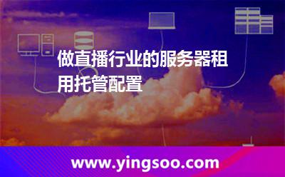 服務(wù)器租用托管_做直播行業(yè)的服務(wù)器租用托管配置 服務(wù)器租用托管