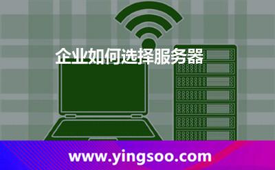 企業(yè)如何選擇服務(wù)器 企業(yè)如何選擇服務(wù)器