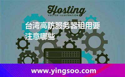 臺灣高防服務器租用要注意哪些 臺灣高防服務器
