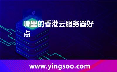 香港云服務器:哪里的香港云服務器好點 香港云服務器