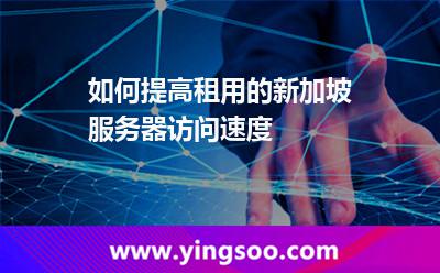 如何提高租用的新加坡服務(wù)器訪問速度 如何提高租用的新加坡服務(wù)器訪問速度